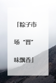 粽子市场“晋”味飘香