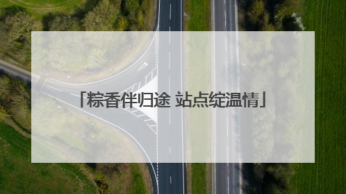 粽香伴归途 站点绽温情