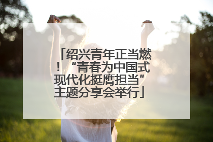 绍兴青年正当燃！“青春为中国式现代化挺膺担当”主题分享会举行