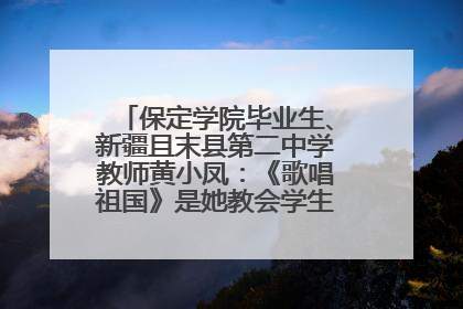 保定学院毕业生、新疆且末县第二中学教师黄小凤：《歌唱祖国》是她教会学生的第一首歌