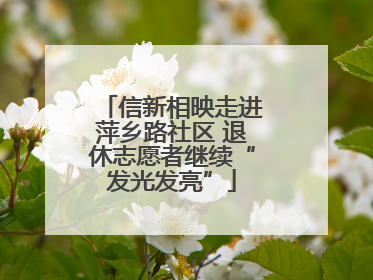 信新相映走进萍乡路社区 退休志愿者继续“发光发亮”