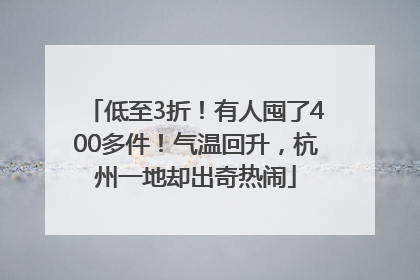 低至3折！有人囤了400多件！气温回升，杭州一地却出奇热闹