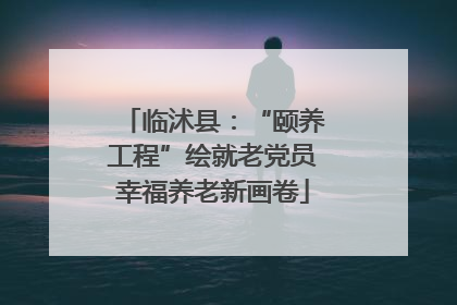 临沭县：“颐养工程”绘就老党员幸福养老新画卷