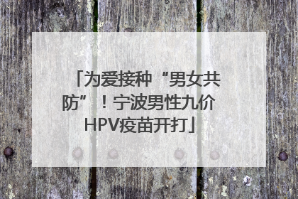 为爱接种“男女共防”！宁波男性九价HPV疫苗开打