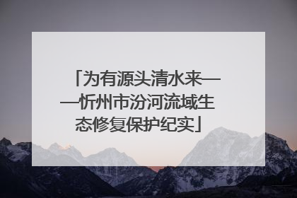 为有源头清水来——忻州市汾河流域生态修复保护纪实