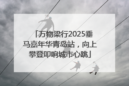 万物梁行2025垂马嘉年华青岛站，向上攀登叩响城市心跳