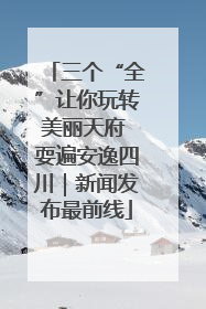 三个“全”让你玩转美丽天府 耍遍安逸四川｜新闻发布最前线
