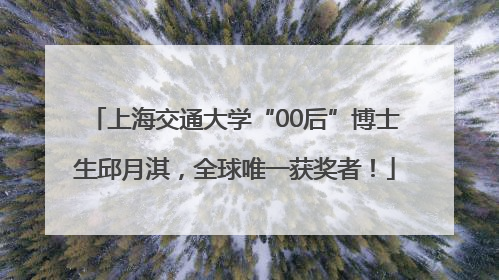 上海交通大学“00后”博士生邱月淇，全球唯一获奖者！