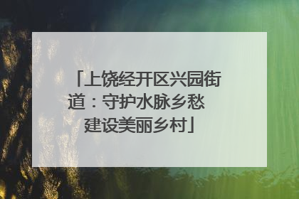 上饶经开区兴园街道：守护水脉乡愁 建设美丽乡村