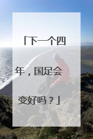 下一个四年，国足会变好吗？