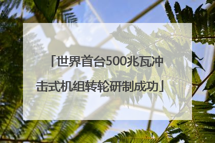 世界首台500兆瓦冲击式机组转轮研制成功