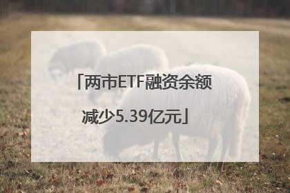 两市ETF融资余额减少5.39亿元