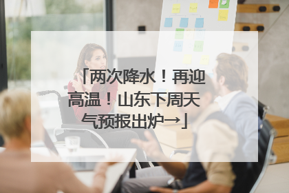 两次降水！再迎高温！山东下周天气预报出炉→