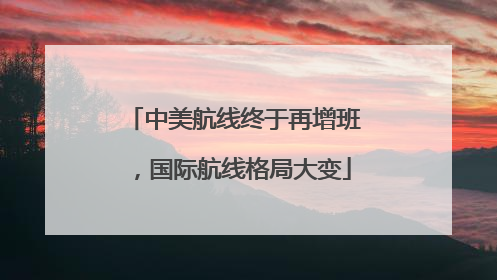 中美航线终于再增班，国际航线格局大变