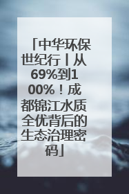 中华环保世纪行丨从69%到100%！成都锦江水质全优背后的生态治理密码