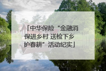 中华保险“金融消保进乡村 送检下乡护春耕”活动纪实