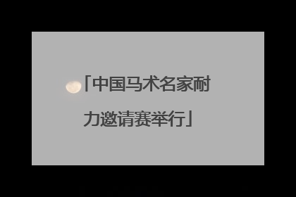 中国马术名家耐力邀请赛举行
