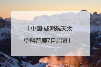 中国·威海航天太空科普展7月启幕