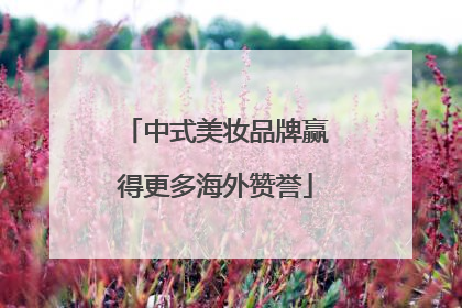 中式美妆品牌赢得更多海外赞誉