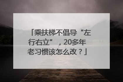 乘扶梯不倡导“左行右立”，20多年老习惯该怎么改？