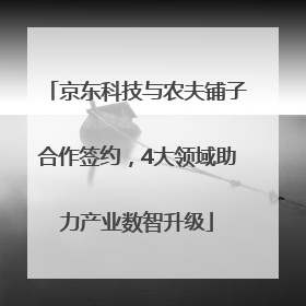 京东科技与农夫铺子合作签约，4大领域助力产业数智升级