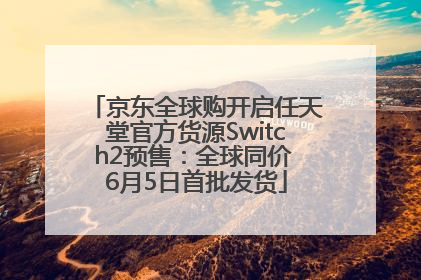 京东全球购开启任天堂官方货源Switch2预售：全球同价 6月5日首批发货