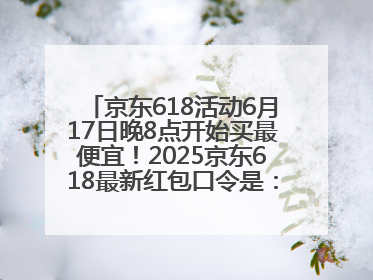京东618活动6月17日晚8点开始买最便宜！2025京东618最新红包口令是：红包到手798
