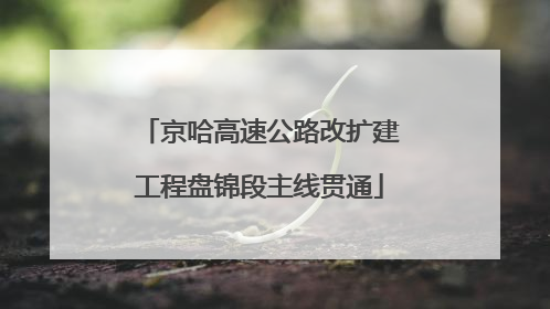 京哈高速公路改扩建工程盘锦段主线贯通