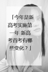 今年是新高考实施第一年 新高考首考有哪些变化？