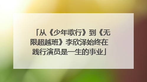 从《少年歌行》到《无限超越班》李欣泽始终在践行演员是一生的事业