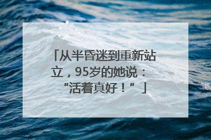 从半昏迷到重新站立，95岁的她说：“活着真好！”