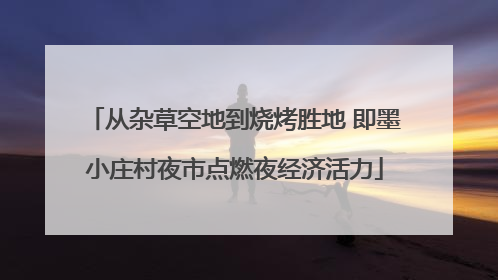 从杂草空地到烧烤胜地 即墨小庄村夜市点燃夜经济活力