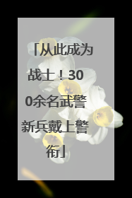 从此成为战士！300余名武警新兵戴上警衔