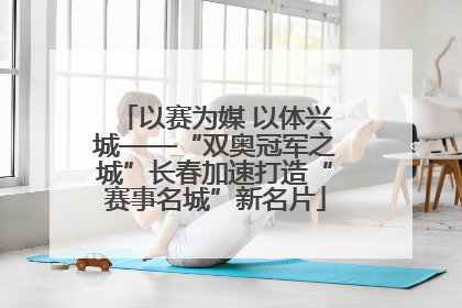 以赛为媒 以体兴城——“双奥冠军之城”长春加速打造“赛事名城”新名片