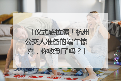 仪式感拉满！杭州公交人准备的端午惊喜，你收到了吗？