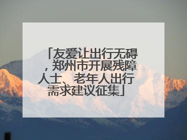 友爱让出行无碍，郑州市开展残障人士、老年人出行需求建议征集