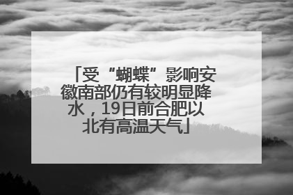 受“蝴蝶”影响安徽南部仍有较明显降水，19日前合肥以北有高温天气