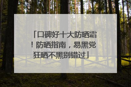 口碑好十大防晒霜！防晒指南，易黑党狂晒不黑别错过