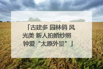 古建多 园林俏 风光美 新人拍婚纱照 钟爱“太原外景”