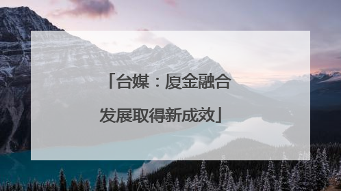 台媒：厦金融合发展取得新成效
