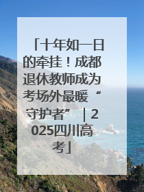 十年如一日的牵挂！成都退休教师成为考场外最暖“守护者”｜2025四川高考