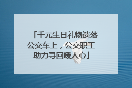 千元生日礼物遗落公交车上，公交职工助力寻回暖人心