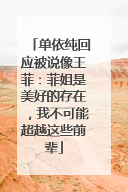 单依纯回应被说像王菲：菲姐是美好的存在，我不可能超越这些前辈