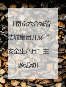 南京六合城管洁城集团开展“安全生产月”主题活动