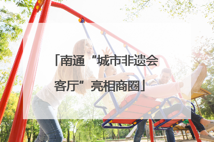 南通“城市非遗会客厅”亮相商圈