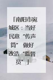南阳市宛城区：当好民意“传声筒” 做好改造“监督员”