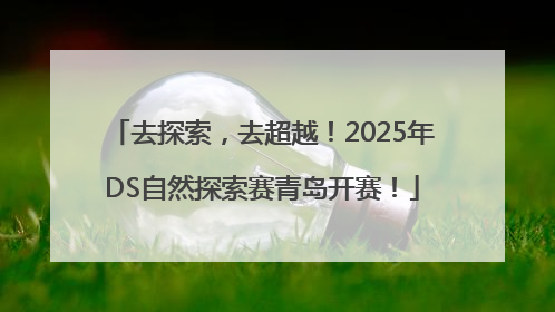 去探索，去超越！2025年DS自然探索赛青岛开赛！