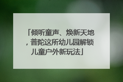 倾听童声、焕新天地，普陀这所幼儿园解锁儿童户外新玩法