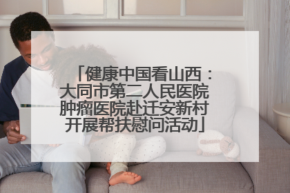 健康中国看山西：大同市第二人民医院肿瘤医院赴迁安新村开展帮扶慰问活动