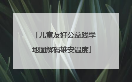 儿童友好公益践学地图解码雄安温度